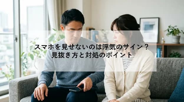スマホを見せないのは浮気のサイン?|見抜き方と対処のポイント